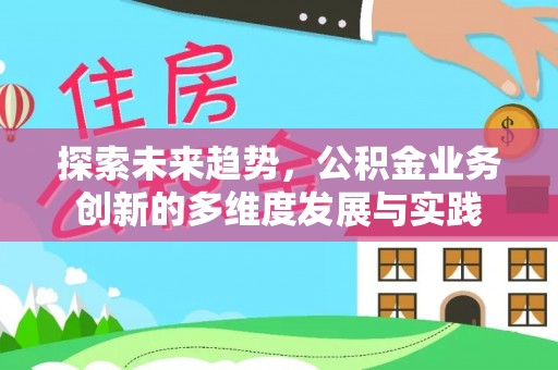 中方探索未来趋势，公积金业务创新的多维度发展与实践