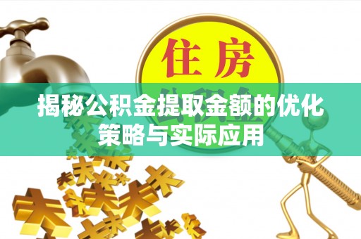 中方揭秘公积金提取金额的优化策略与实际应用