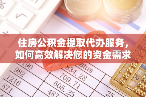 中方住房公积金提取代办服务，如何高效解决您的资金需求
