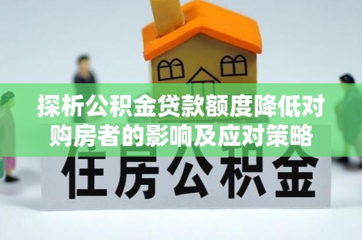 中方探析公积金贷款额度降低对购房者的影响及应对策略