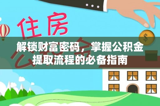 中方解锁财富密码，掌握公积金提取流程的必备指南