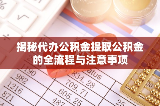中方揭秘代办公积金提取公积金的全流程与注意事项