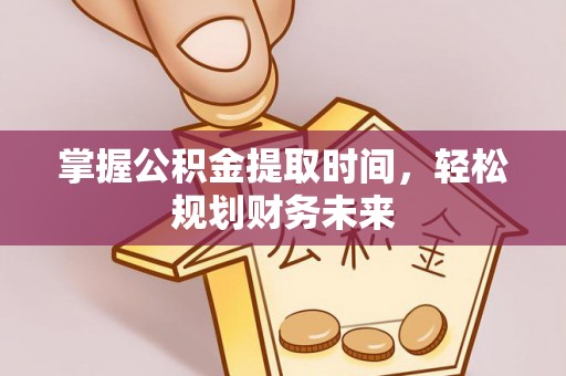 中方掌握公积金提取时间，轻松规划财务未来