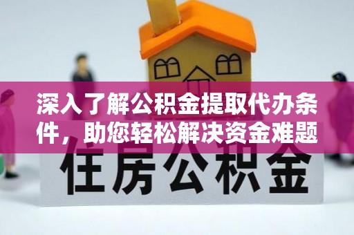 中方深入了解公积金提取代办条件，助您轻松解决资金难题