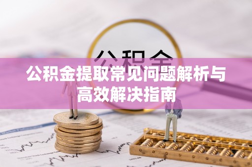中方公积金提取常见问题解析与高效解决指南