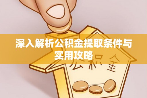 中方深入解析公积金提取条件与实用攻略