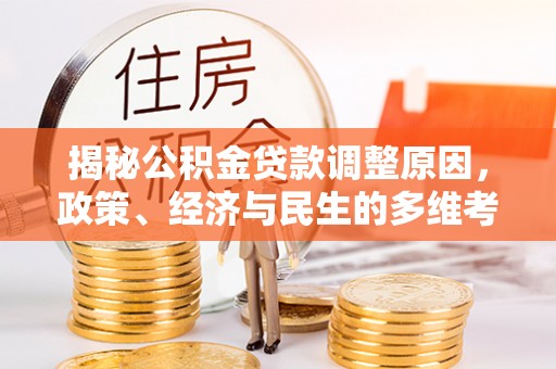 中方揭秘公积金贷款调整原因，政策、经济与民生的多维考量
