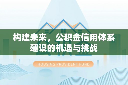 中方构建未来，公积金信用体系建设的机遇与挑战