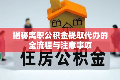 中方揭秘离职公积金提取代办的全流程与注意事项