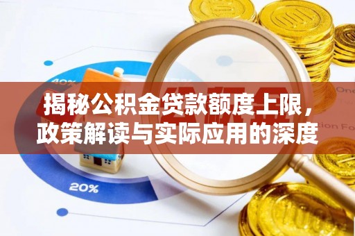 中方揭秘公积金贷款额度上限，政策解读与实际应用的深度分析