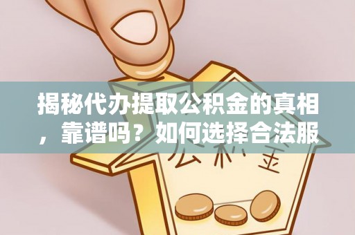 中方揭秘代办提取公积金的真相，靠谱吗？如何选择合法服务？