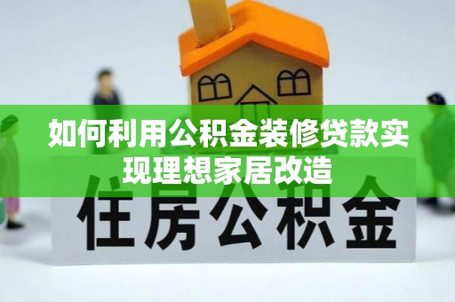 中方如何利用公积金装修贷款实现理想家居改造