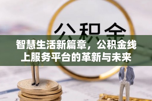 中方智慧生活新篇章，公积金线上服务平台的革新与未来