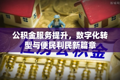 中方公积金服务提升，数字化转型与便民利民新篇章