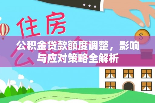 中方公积金贷款额度调整，影响与应对策略全解析