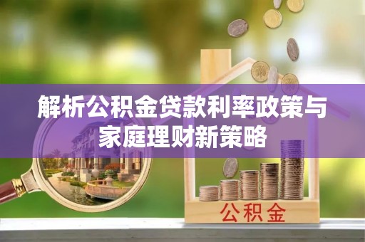 中方解析公积金贷款利率政策与家庭理财新策略