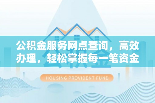 中方公积金服务网点查询，高效办理，轻松掌握每一笔资金动态