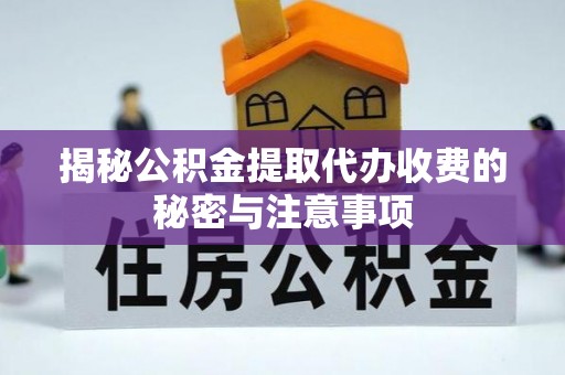 中方揭秘公积金提取代办收费的秘密与注意事项