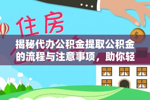 中方揭秘代办公积金提取公积金的流程与注意事项，助你轻松拿回属于你的钱
