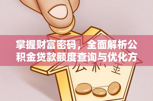 中方掌握财富密码，全面解析公积金贷款额度查询与优化方案