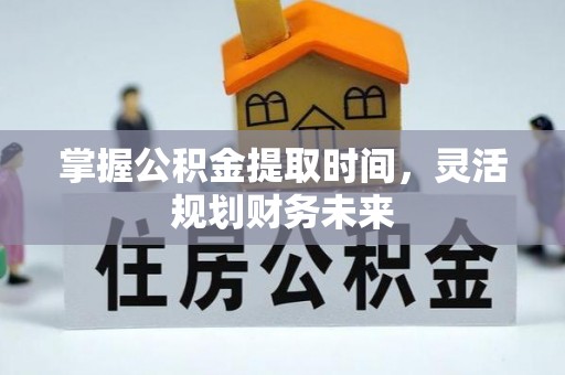 中方掌握公积金提取时间，灵活规划财务未来