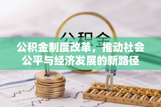 中方公积金制度改革，推动社会公平与经济发展的新路径