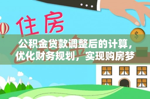 中方公积金贷款调整后的计算，优化财务规划，实现购房梦想