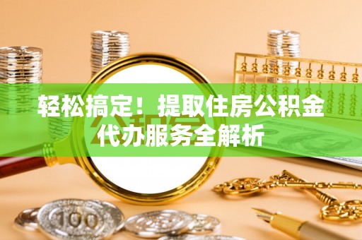 中方轻松搞定！提取住房公积金代办服务全解析