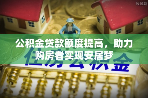 中方公积金贷款额度提高，助力购房者实现安居梦