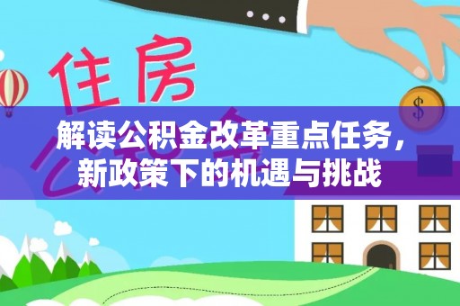 中方解读公积金改革重点任务，新政策下的机遇与挑战