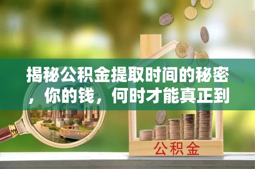 中方揭秘公积金提取时间的秘密，你的钱，何时才能真正到手？