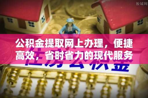 中方公积金提取网上办理，便捷高效，省时省力的现代服务