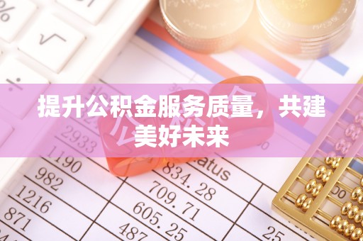 中方提升公积金服务质量，共建美好未来