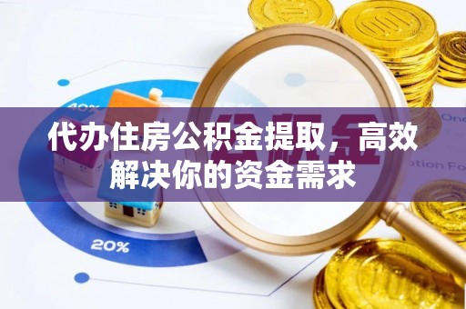 中方代办住房公积金提取，高效解决你的资金需求