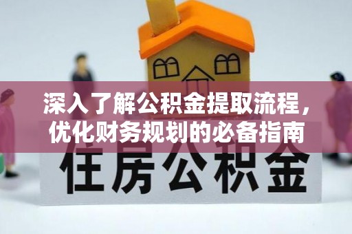 中方深入了解公积金提取流程，优化财务规划的必备指南