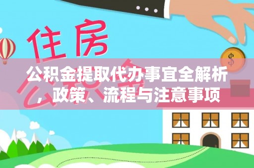 中方公积金提取代办事宜全解析，政策、流程与注意事项