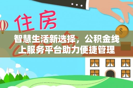 中方智慧生活新选择，公积金线上服务平台助力便捷管理