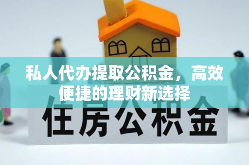 中方私人代办提取公积金，高效便捷的理财新选择