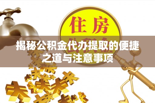 中方揭秘公积金代办提取的便捷之道与注意事项