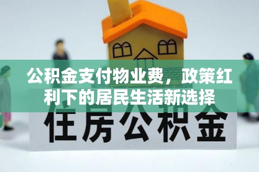 中方公积金支付物业费，政策红利下的居民生活新选择