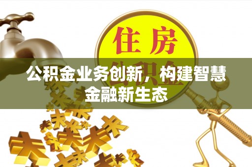 中方公积金业务创新，构建智慧金融新生态