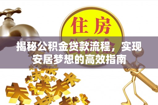 中方揭秘公积金贷款流程，实现安居梦想的高效指南