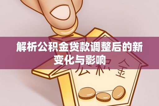 中方解析公积金贷款调整后的新变化与影响