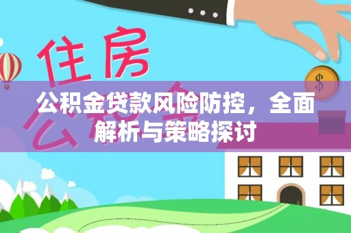 中方公积金贷款风险防控，全面解析与策略探讨