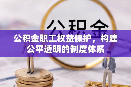 中方公积金职工权益保护，构建公平透明的制度体系
