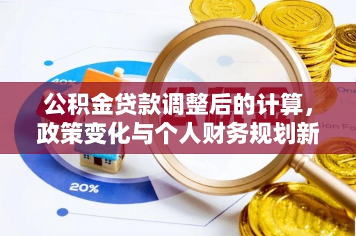 中方公积金贷款调整后的计算，政策变化与个人财务规划新思路