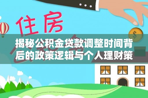中方揭秘公积金贷款调整时间背后的政策逻辑与个人理财策略