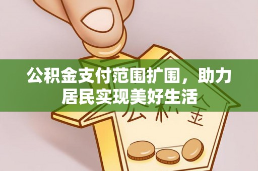 中方公积金支付范围扩围，助力居民实现美好生活