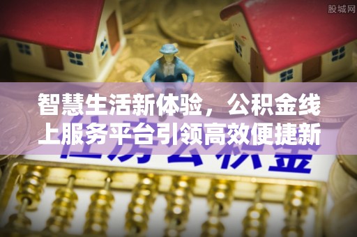 中方智慧生活新体验，公积金线上服务平台引领高效便捷新时代