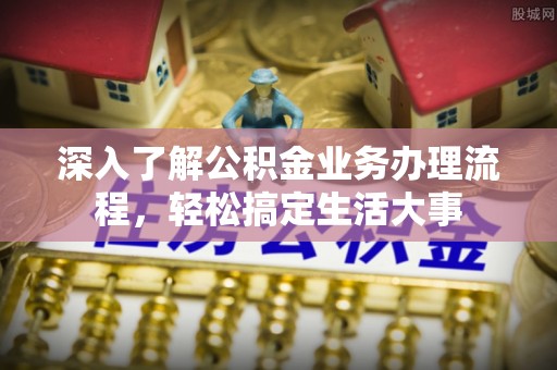 中方深入了解公积金业务办理流程，轻松搞定生活大事